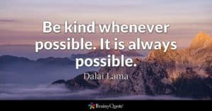Be kind whenever possible. It is always possible. -Dalai Lama